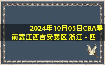 2024年10月05日CBA季前赛江西吉安赛区 浙江 - 四川 全场录像